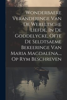 Front cover_Wonderbaere Veranderinge Van De Wereltsche Liefde, In De Goddelycke, Ofte De Seldtsaeme Bekeeringe Van Maria Magdalena..., Op Rym Beschreven