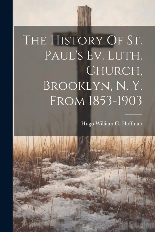 Front cover_The History Of St. Paul's Ev. Luth. Church, Brooklyn, N. Y. From 1853-1903