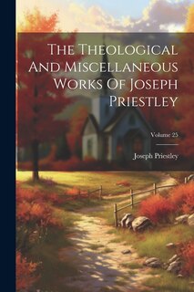 Front cover_The Theological And Miscellaneous Works Of Joseph Priestley; Volume 25