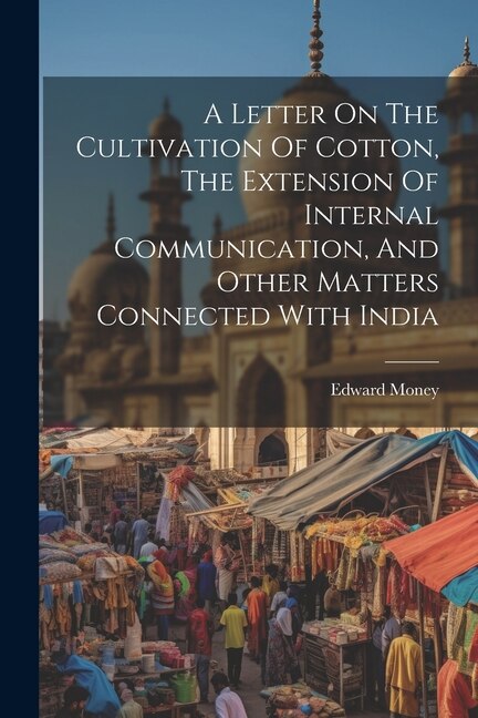 A Letter On The Cultivation Of Cotton, The Extension Of Internal Communication, And Other Matters Connected With India