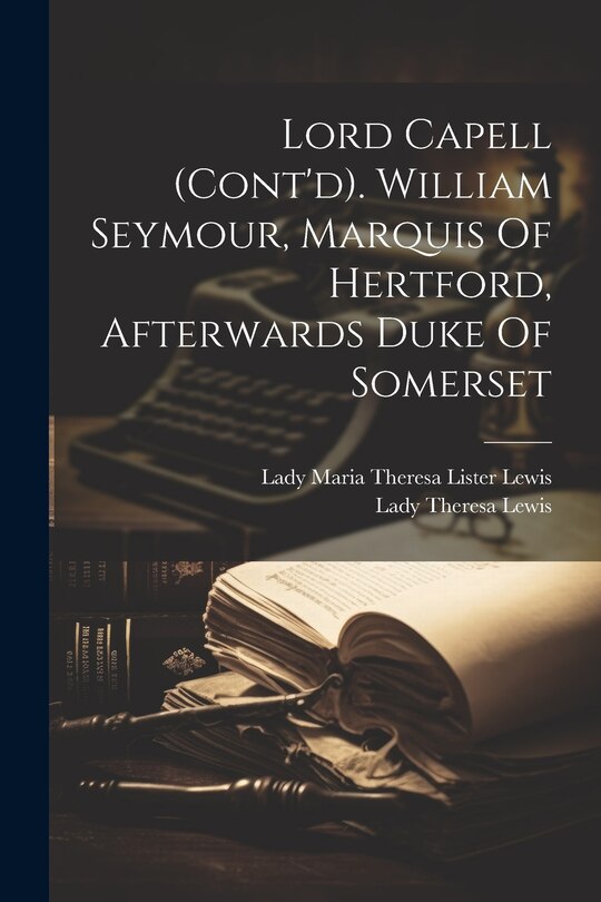 Front cover_Lord Capell (cont'd). William Seymour, Marquis Of Hertford, Afterwards Duke Of Somerset