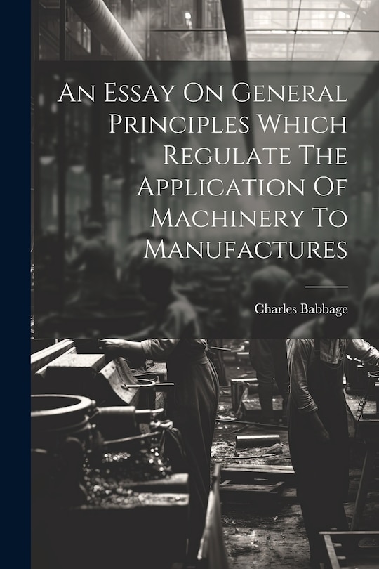 Front cover_An Essay On General Principles Which Regulate The Application Of Machinery To Manufactures