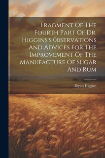 Front cover_Fragment Of The Fourth Part Of Dr. Higgins's 0bservations And Advices For The Improvement Of The Manufacture Of Sugar And Rum