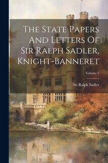 Couverture_The State Papers And Letters Of Sir Ralph Sadler, Knight-banneret; Volume 2