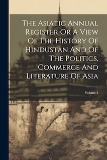 Front cover_The Asiatic Annual Register Or A View Of The History Of Hindustan And Of The Politics, Commerce And Literature Of Asia; Volume 2