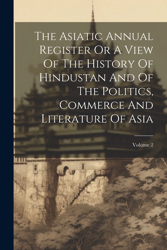 Front cover_The Asiatic Annual Register Or A View Of The History Of Hindustan And Of The Politics, Commerce And Literature Of Asia; Volume 2