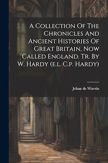 Front cover_A Collection Of The Chronicles And Ancient Histories Of Great Britain, Now Called England. Tr. By W. Hardy (e.l. C.p. Hardy)