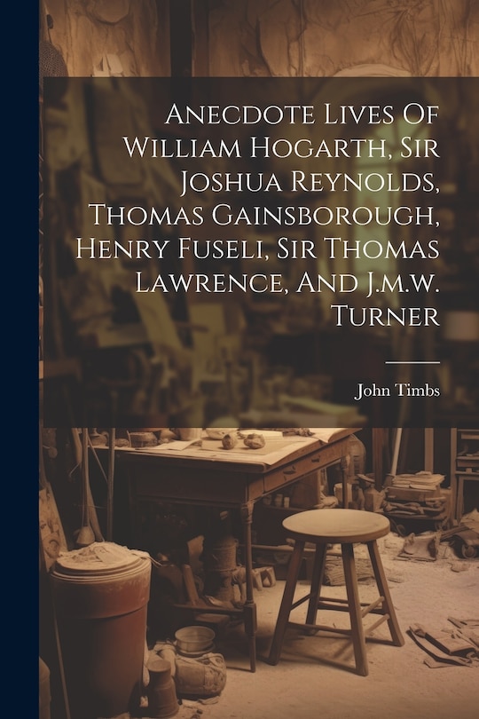 Couverture_Anecdote Lives Of William Hogarth, Sir Joshua Reynolds, Thomas Gainsborough, Henry Fuseli, Sir Thomas Lawrence, And J.m.w. Turner