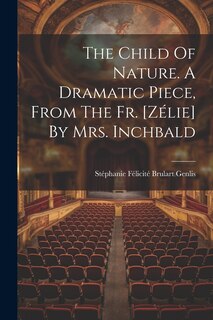 Couverture_The Child Of Nature. A Dramatic Piece, From The Fr. [zélie] By Mrs. Inchbald