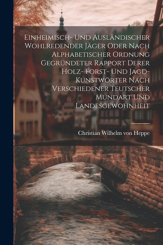 Couverture_Einheimisch- Und Ausländischer Wohlredender Jäger Oder Nach Alphabetischer Ordnung Gegründeter Rapport Derer Holz- Forst- Und Jagd-kunstwörter Nach Verschiedener Teutscher Mundart Und Landesgewohnheit