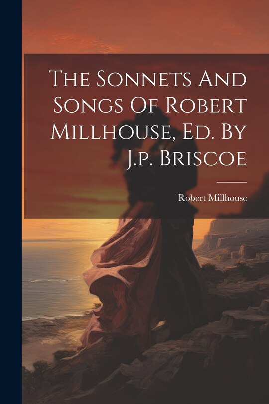 Couverture_The Sonnets And Songs Of Robert Millhouse, Ed. By J.p. Briscoe