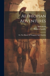 Aethiopian Adventures: Or, The History Of Theagenes And Chariclea