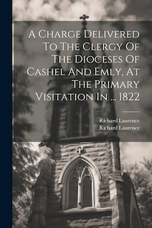 Couverture_A Charge Delivered To The Clergy Of The Dioceses Of Cashel And Emly, At The Primary Visitation In ... 1822