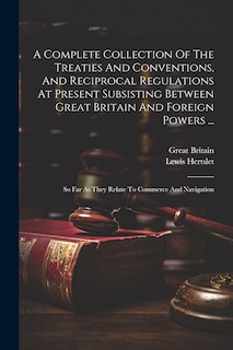 Front cover_A Complete Collection Of The Treaties And Conventions, And Reciprocal Regulations At Present Subsisting Between Great Britain And Foreign Powers ...