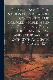 Couverture_Proceedings Of The National Emigration Convention Of Colored People, Held At Cleveland, Ohio, Thursday, Friday And Saturday, The 24th, 25th And 26th Of August 1854