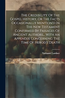 Front cover_The Credibility Of The Gospel History, Or The Facts Occasionally Mention'd In The New Testament Confirmed By Passages Of Ancient Authors... With An Appendix Concerning The Time Of Herod's Death