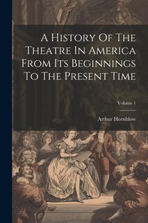 Front cover_A History Of The Theatre In America From Its Beginnings To The Present Time; Volume 1