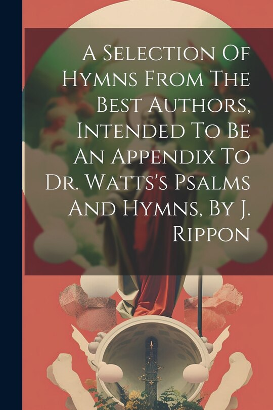 Couverture_A Selection Of Hymns From The Best Authors, Intended To Be An Appendix To Dr. Watts's Psalms And Hymns, By J. Rippon