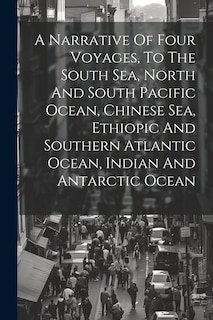 Couverture_A Narrative Of Four Voyages, To The South Sea, North And South Pacific Ocean, Chinese Sea, Ethiopic And Southern Atlantic Ocean, Indian And Antarctic Ocean