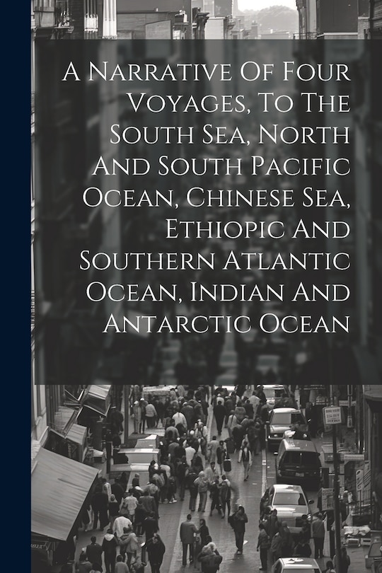 Couverture_A Narrative Of Four Voyages, To The South Sea, North And South Pacific Ocean, Chinese Sea, Ethiopic And Southern Atlantic Ocean, Indian And Antarctic Ocean