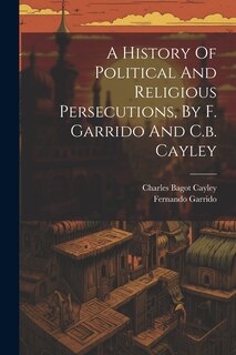 Front cover_A History Of Political And Religious Persecutions, By F. Garrido And C.b. Cayley