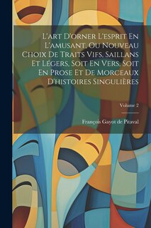 Couverture_L'art D'orner L'esprit En L'amusant, Ou Nouveau Choix De Traits Vifs, Saillans Et Légers, Soit En Vers, Soit En Prose Et De Morceaux D'histoires Singulières; Volume 2