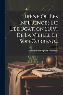 Front cover_Irène Ou Les Influences De L'éducation Suivi De La Vieille Et Son Corbeau...