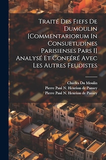 Couverture_Traité Des Fiefs De Dumoulin [commentariorum In Consuetudines Parisienses Pars I] Analysé Et Conféré Avec Les Autres Feudistes
