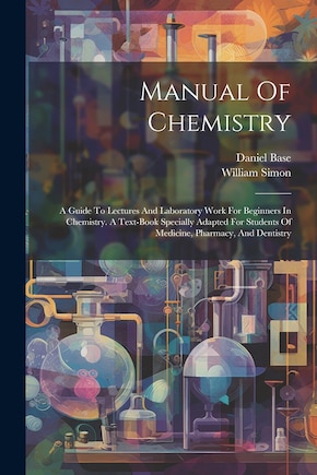 Manual Of Chemistry: A Guide To Lectures And Laboratory Work For Beginners In Chemistry. A Text-book Specially Adapted For Students Of Medicine, Pharmacy, And Dentistry