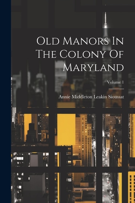 Old Manors In The Colony Of Maryland; Volume 1