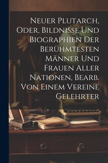 Front cover_Neuer Plutarch, Oder, Bildnisse Und Biographien Der Berühmtesten Männer Und Frauen Aller Nationen, Bearb. Von Einem Vereine Gelehrter