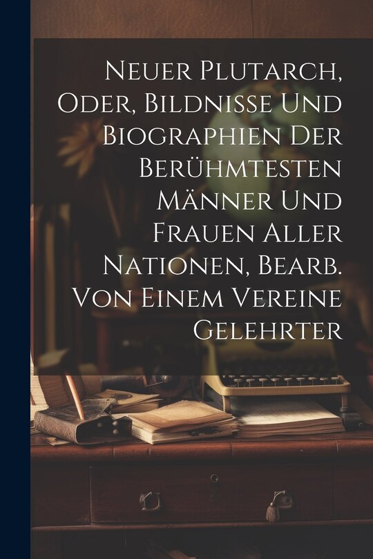 Front cover_Neuer Plutarch, Oder, Bildnisse Und Biographien Der Berühmtesten Männer Und Frauen Aller Nationen, Bearb. Von Einem Vereine Gelehrter