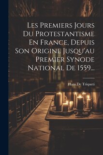 Front cover_Les Premiers Jours Du Protestantisme En France, Depuis Son Origine Jusqu'au Premier Synode National De 1559...
