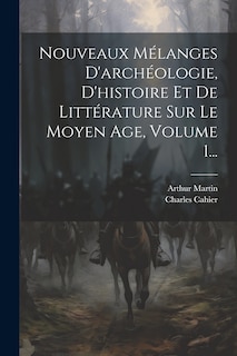 Front cover_Nouveaux Mélanges D'archéologie, D'histoire Et De Littérature Sur Le Moyen Age, Volume 1...