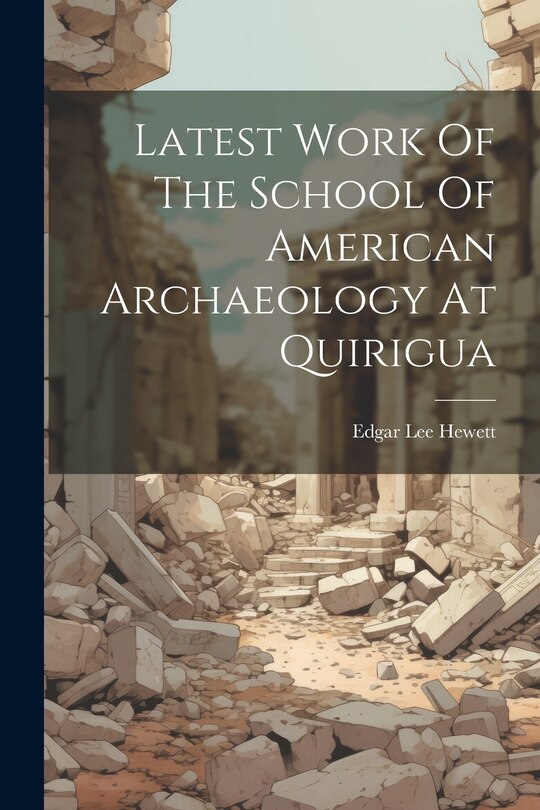 Front cover_Latest Work Of The School Of American Archaeology At Quirigua