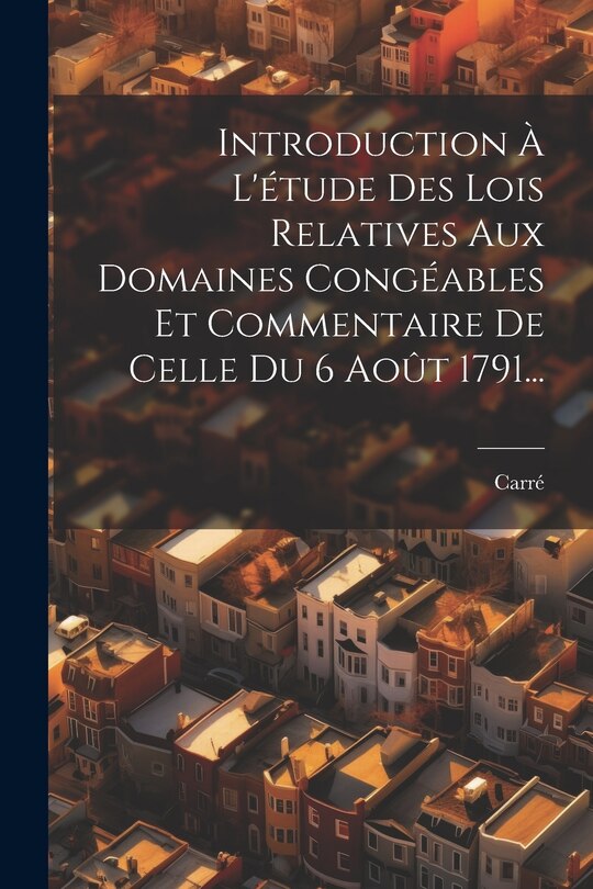 Front cover_Introduction &Agrave; L'&eacute;tude Des Lois Relatives Aux Domaines Cong&eacute;ables Et Commentaire De Celle Du 6 Ao&ucirc;t 1791...