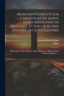 Couverture_Monuments Inédits Sur L'apostolat De Sainte Marie-madeleine En Provence, Et Sur Les Autres Apôtres De Cette Contrée