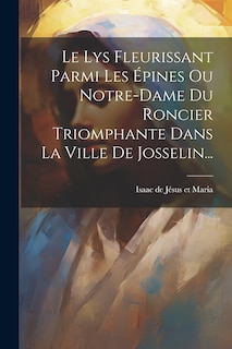 Couverture_Le Lys Fleurissant Parmi Les Épines Ou Notre-dame Du Roncier Triomphante Dans La Ville De Josselin...