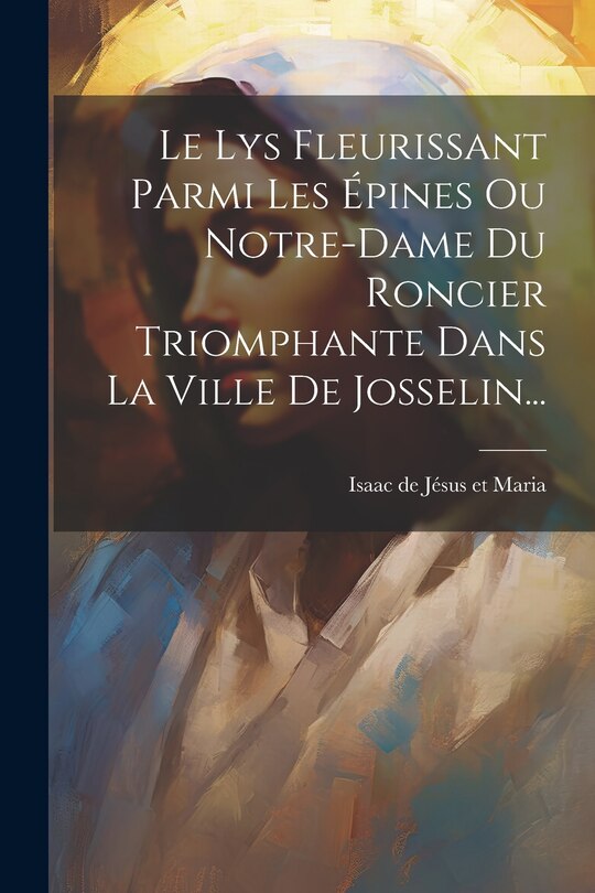 Couverture_Le Lys Fleurissant Parmi Les Épines Ou Notre-dame Du Roncier Triomphante Dans La Ville De Josselin...
