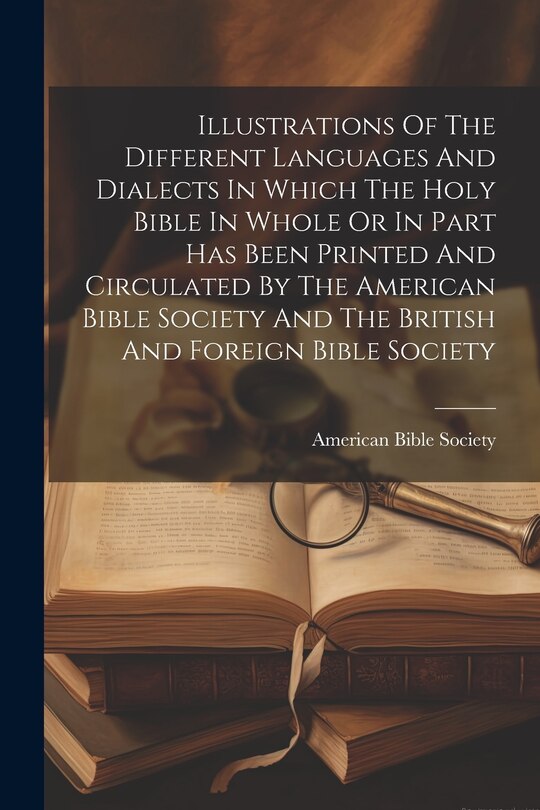 Front cover_Illustrations Of The Different Languages And Dialects In Which The Holy Bible In Whole Or In Part Has Been Printed And Circulated By The American Bible Society And The British And Foreign Bible Society