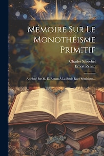 Mémoire Sur Le Monothéisme Primitif: Attribué Par M. E. Renan À La Seule Race Sémitique...