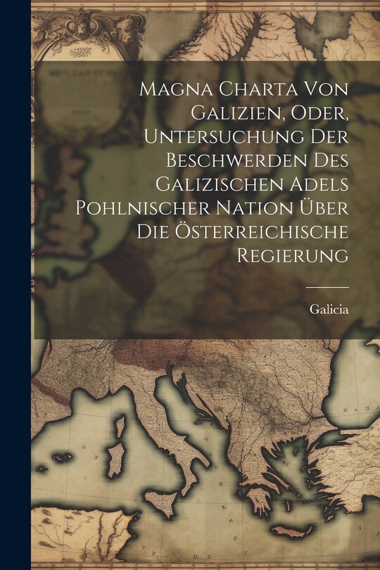 Couverture_Magna Charta Von Galizien, Oder, Untersuchung Der Beschwerden Des Galizischen Adels Pohlnischer Nation Über Die Österreichische Regierung