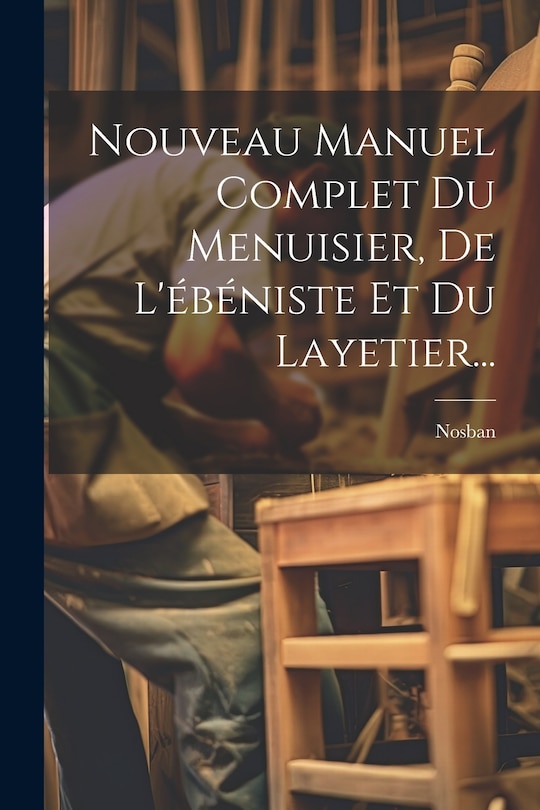 Couverture_Nouveau Manuel Complet Du Menuisier, De L'ébéniste Et Du Layetier...