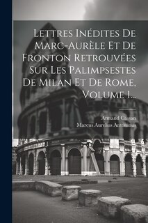 Couverture_Lettres Inédites De Marc-aurèle Et De Fronton Retrouvées Sur Les Palimpsestes De Milan Et De Rome, Volume 1...