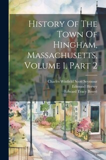 Front cover_History Of The Town Of Hingham, Massachusetts, Volume 1, Part 2