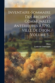 Front cover_Inventaire-sommaire Des Archives Communales Antérieures À 1790, Ville De Dijon, Volume 3...