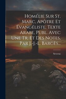 Couverture_Homélie Sur St. Marc, Apôtre Et Évangéliste. Texte Arabe, Publ. Avec Une Tr. Et Des Notes, Par J.-j.-l. Bargès...