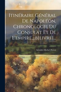 Couverture_Itinéraire Général De Napoléon, Chronologie Du Consulat Et De L'empire, ...b[livre]...