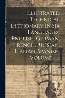 Couverture_Illustrated Technical Dictionary In Six Languages, English, German, French, Russian, Italian, Spanish, Volume 11...