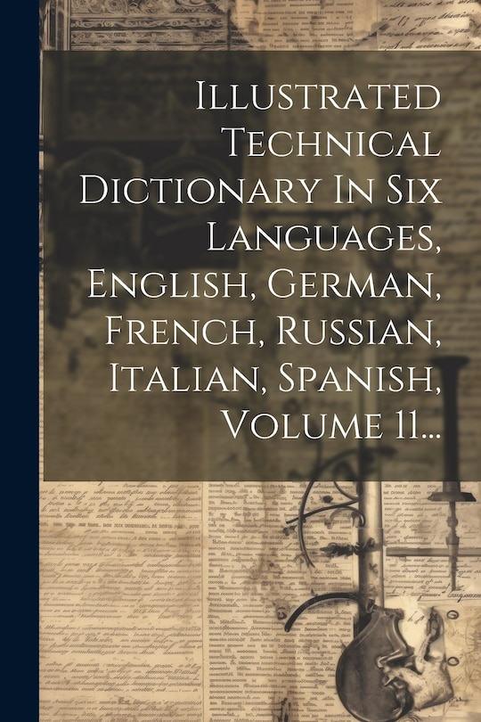 Couverture_Illustrated Technical Dictionary In Six Languages, English, German, French, Russian, Italian, Spanish, Volume 11...